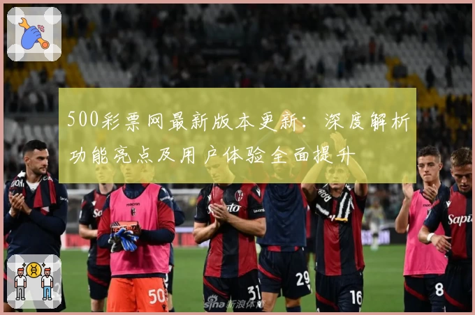 500彩票网最新版本更新:深度解析功能亮点及用户体验全面提升