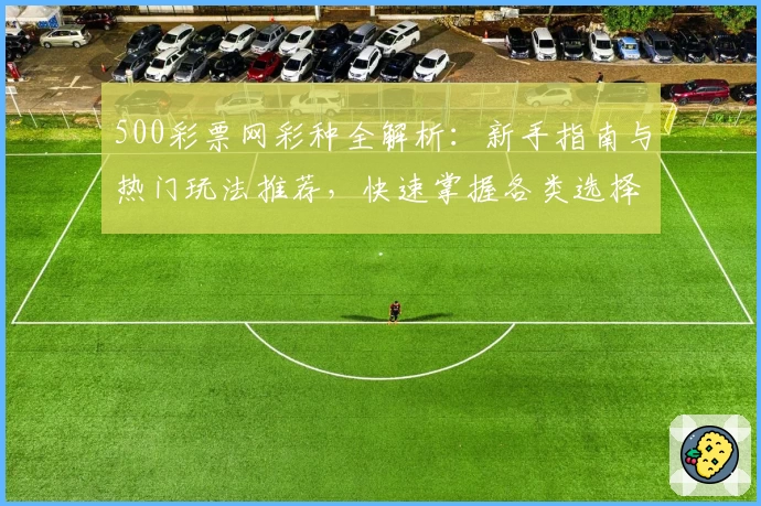 500彩票网彩种全解析：新手指南与热门玩法推荐，快速掌握各类选择窍门
