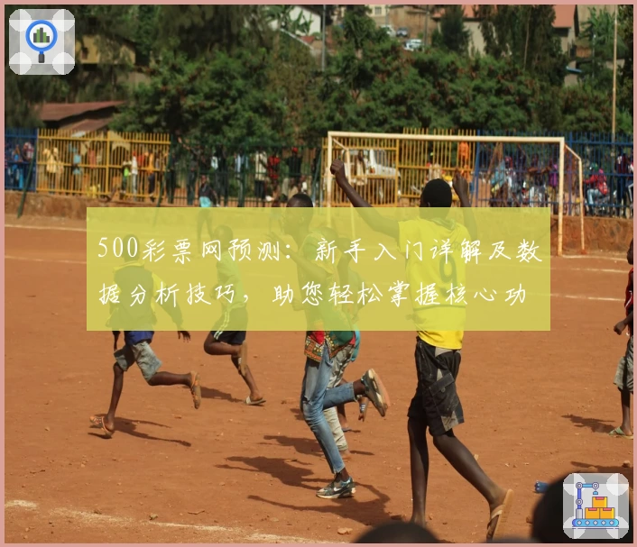 500彩票网预测:新手入门详解及数据分析技巧,助您轻松掌握核心功能
