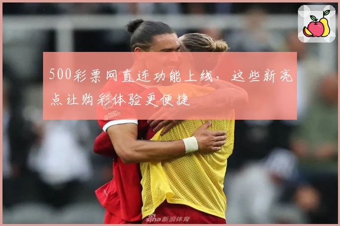 500彩票网直连功能上线,这些新亮点让购彩体验更便捷