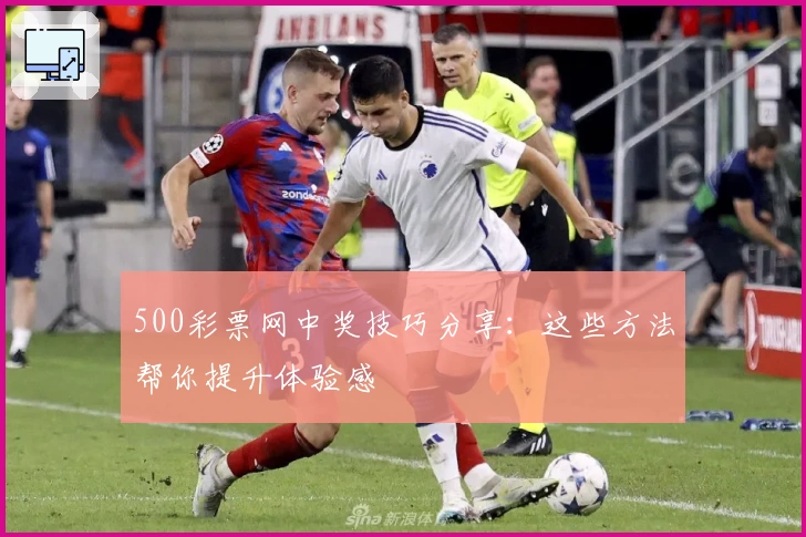 500彩票网中奖技巧分享：这些方法帮你提升体验感