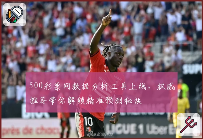 500彩票网数据分析工具上线,权威推荐带你解锁精准预测秘诀