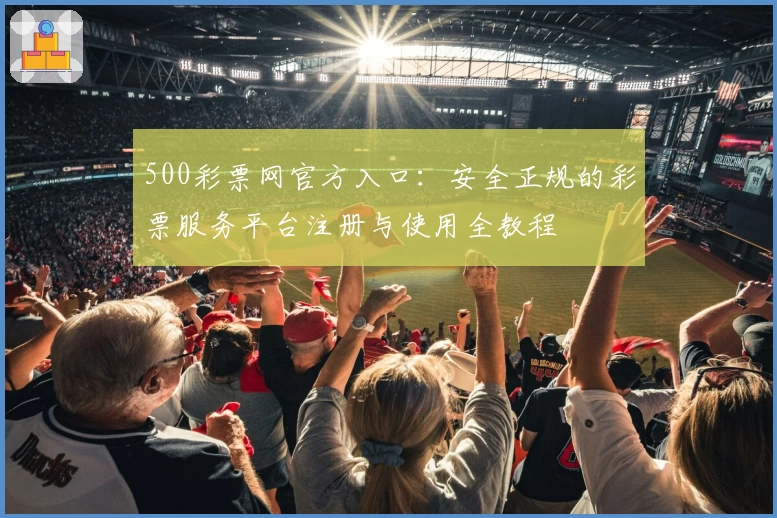 500彩票网官方入口：安全正规的彩票服务平台注册与使用全教程