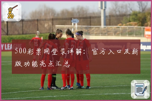 500彩票网登录详解：官方入口及新版功能亮点汇总