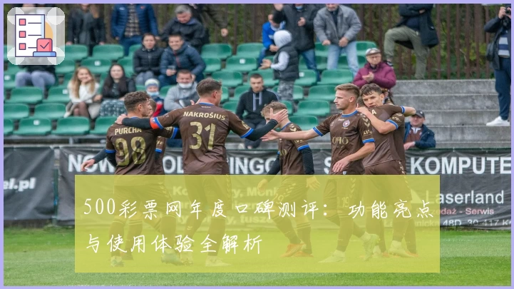 500彩票网年度口碑测评：功能亮点与使用体验全解析