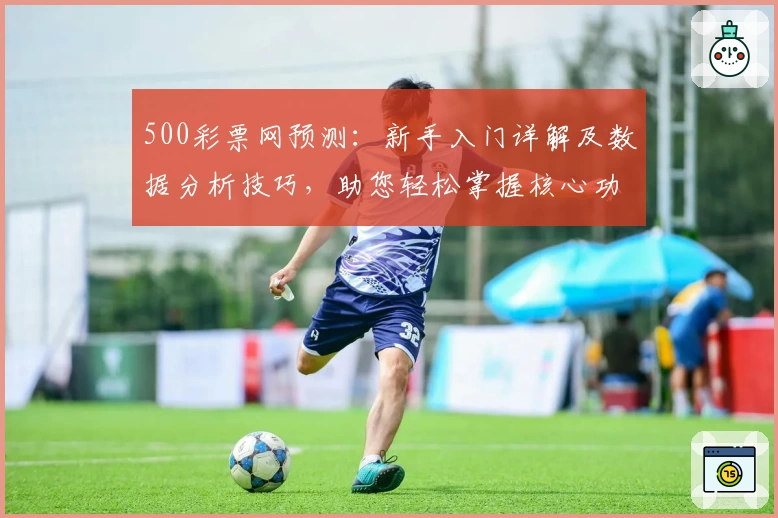 500彩票网预测：新手入门详解及数据分析技巧，助您轻松掌握核心功能