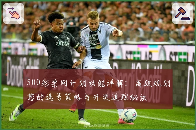 500彩票网计划功能详解：高效规划您的选号策略与开奖追踪秘诀