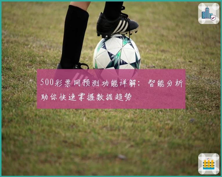 500彩票网预测功能详解：智能分析助你快速掌握数据趋势