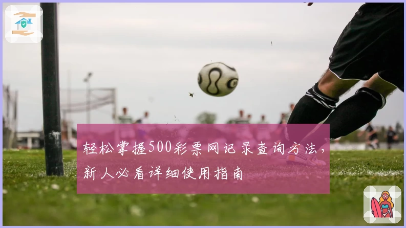 轻松掌握500彩票网记录查询方法，新人必看详细使用指南