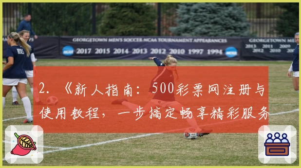 2. 《新人指南：500彩票网注册与使用教程，一步搞定畅享精彩服务》