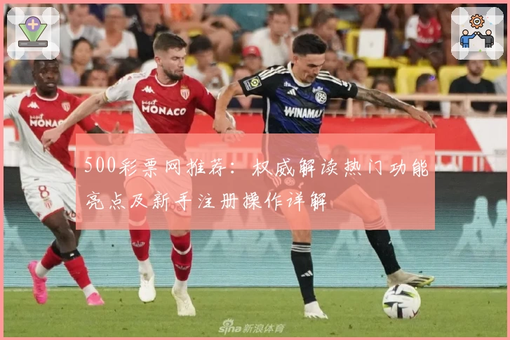 500彩票网推荐：权威解读热门功能亮点及新手注册操作详解