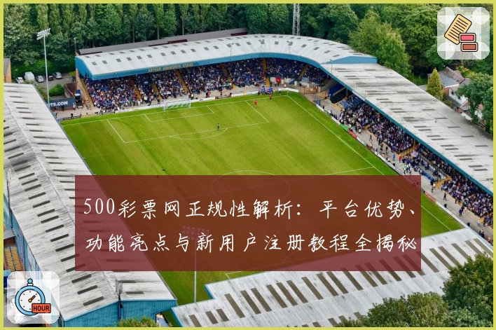 500彩票网正规性解析：平台优势、功能亮点与新用户注册教程全揭秘
