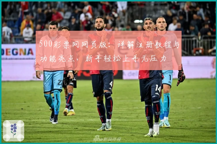 500彩票网网页版：详解注册教程与功能亮点，新手轻松上手无压力