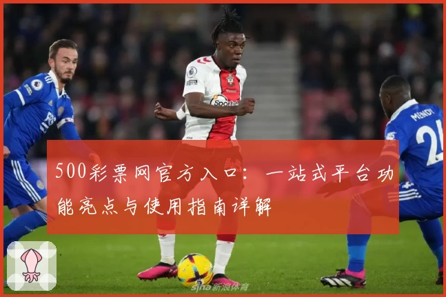500彩票网官方入口：一站式平台功能亮点与使用指南详解