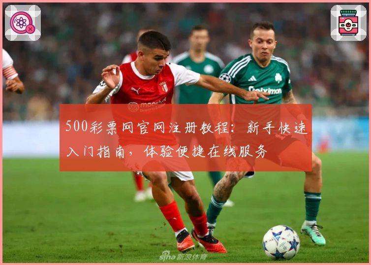 500彩票网官网注册教程：新手快速入门指南，体验便捷在线服务