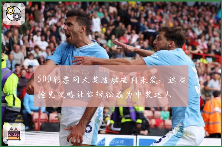 500彩票网大奖活动福利来袭,这些抢先攻略让你轻松成为中奖达人