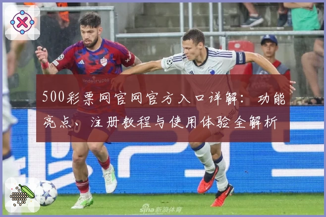 500彩票网官网官方入口详解：功能亮点、注册教程与使用体验全解析