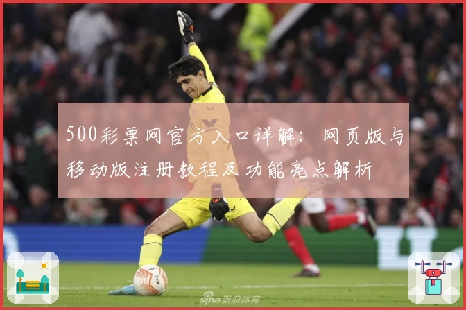 500彩票网官方入口详解:网页版与移动版注册教程及功能亮点解析