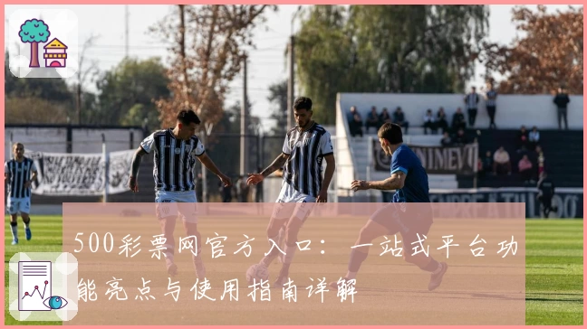 500彩票网官方入口：一站式平台功能亮点与使用指南详解