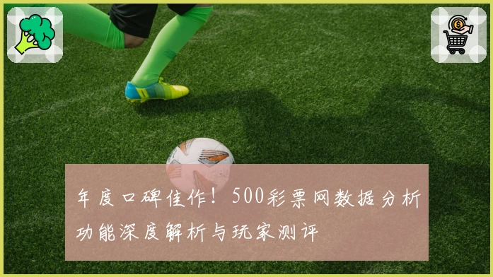 年度口碑佳作！500彩票网数据分析功能深度解析与玩家测评