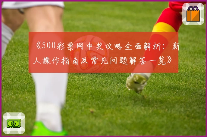 《500彩票网中奖攻略全面解析：新人操作指南及常见问题解答一览》