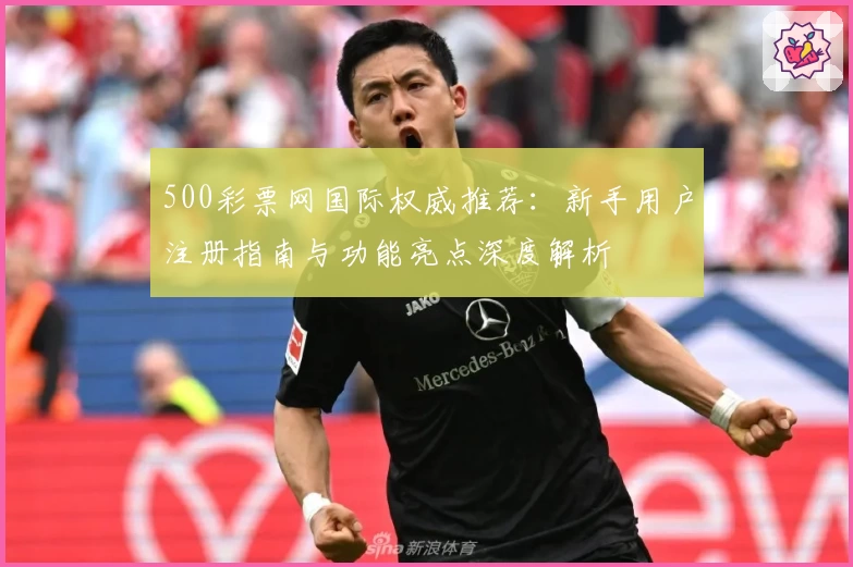 500彩票网国际权威推荐：新手用户注册指南与功能亮点深度解析