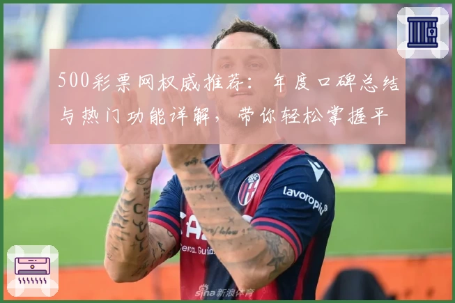 500彩票网权威推荐：年度口碑总结与热门功能详解，带你轻松掌握平台亮点