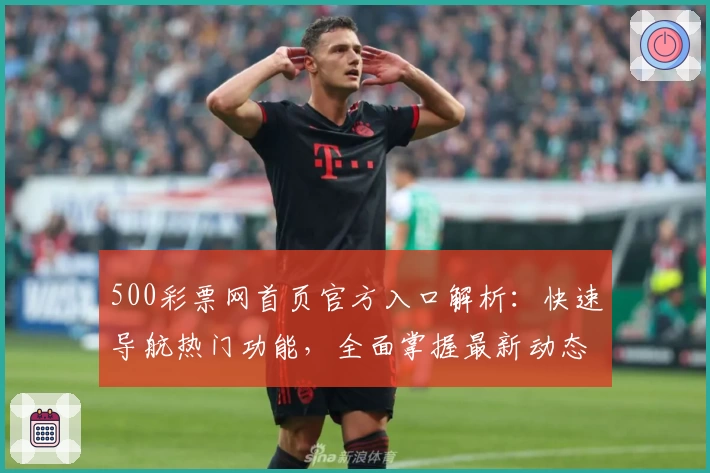 500彩票网首页官方入口解析：快速导航热门功能，全面掌握最新动态