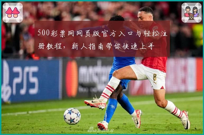 500彩票网网页版官方入口与轻松注册教程，新人指南带你快速上手