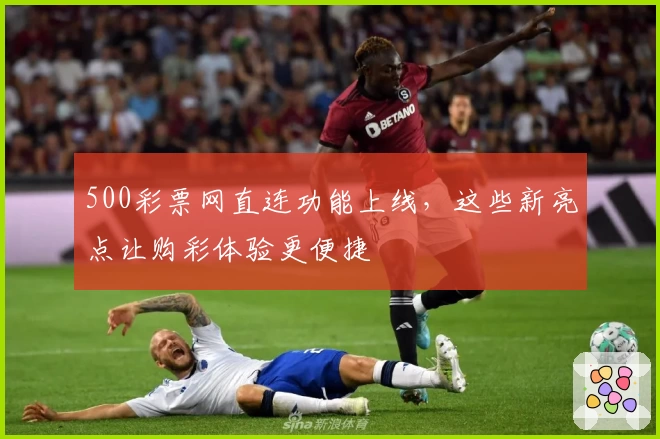 500彩票网直连功能上线，这些新亮点让购彩体验更便捷