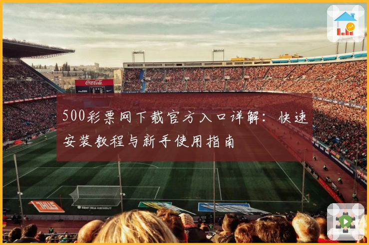 500彩票网下载官方入口详解：快速安装教程与新手使用指南