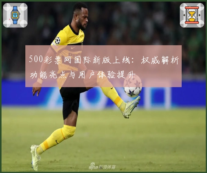 500彩票网国际新版上线：权威解析功能亮点与用户体验提升