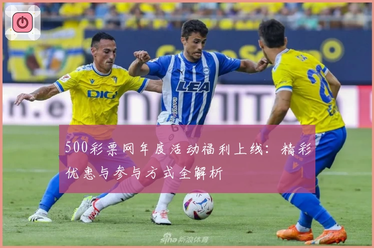 500彩票网年度活动福利上线:精彩优惠与参与方式全解析