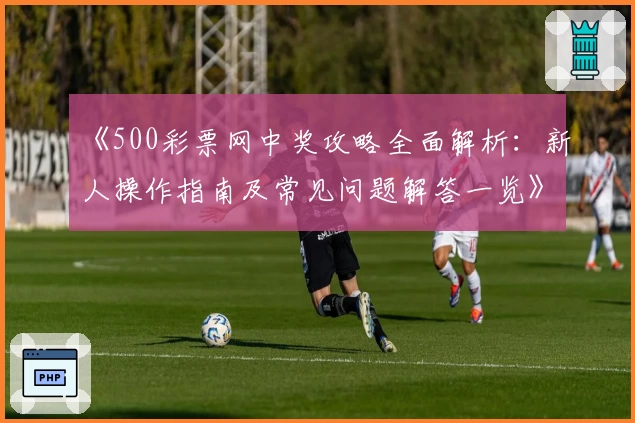 《500彩票网中奖攻略全面解析：新人操作指南及常见问题解答一览》