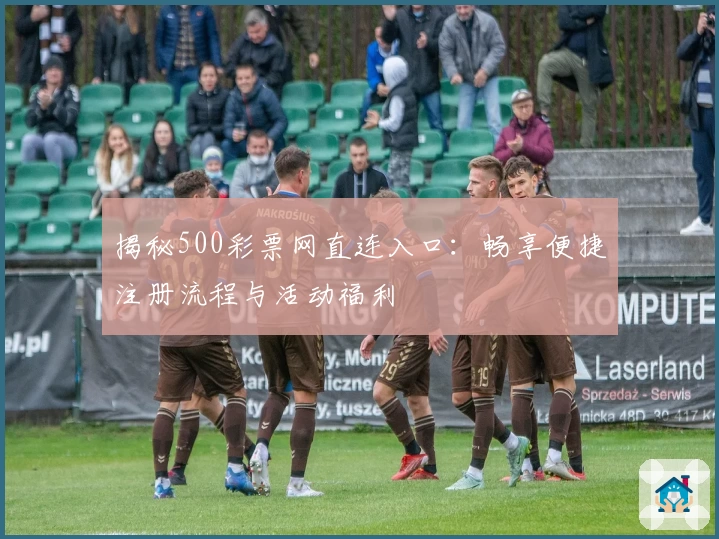 揭秘500彩票网直连入口：畅享便捷注册流程与活动福利
