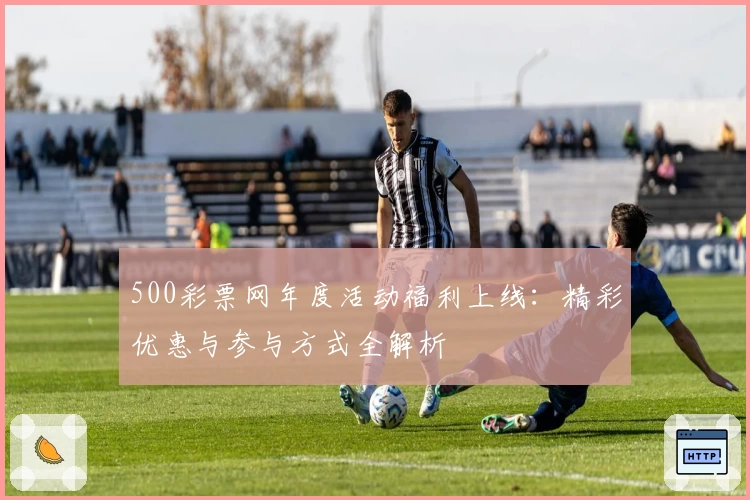 500彩票网年度活动福利上线：精彩优惠与参与方式全解析
